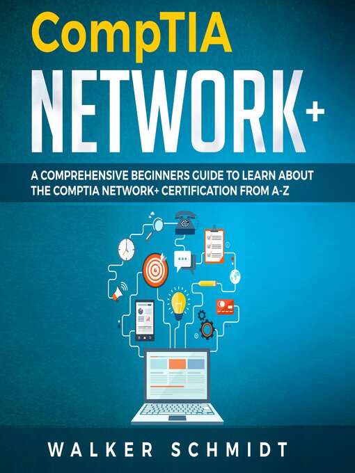 Title details for COMPTIA NETWORK+: A Comprehensive Beginners Guide to Learn About The CompTIA Network+ Certification from A-Z by Walker Schmidt - Available